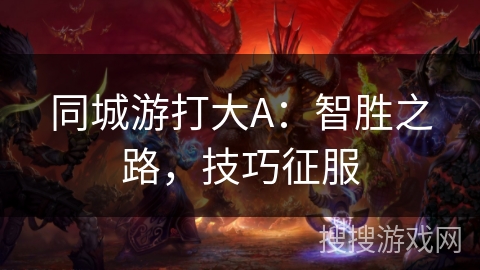 同城游打大A：智胜之路，技巧征服