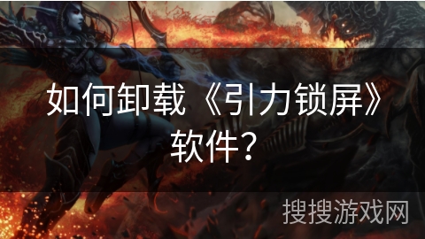 如何卸载《引力锁屏》软件？