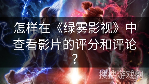 怎样在《绿雾影视》中查看影片的评分和评论？