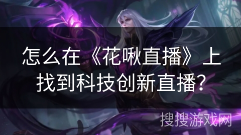 怎么在《花啾直播》上找到科技创新直播？