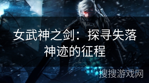 女武神之剑：探寻失落神迹的征程
