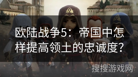 欧陆战争5：帝国中怎样提高领土的忠诚度？