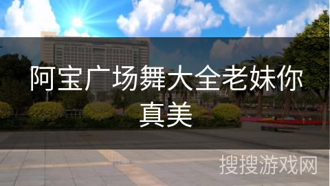 阿宝广场舞大全老妹你真美