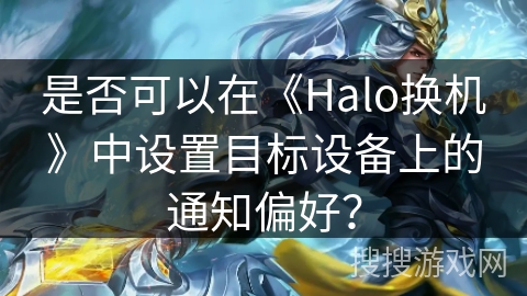 是否可以在《Halo换机》中设置目标设备上的通知偏好？