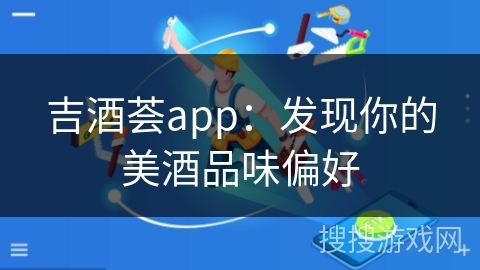 吉酒荟app：发现你的美酒品味偏好