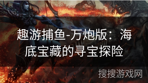 趣游捕鱼-万炮版：海底宝藏的寻宝探险