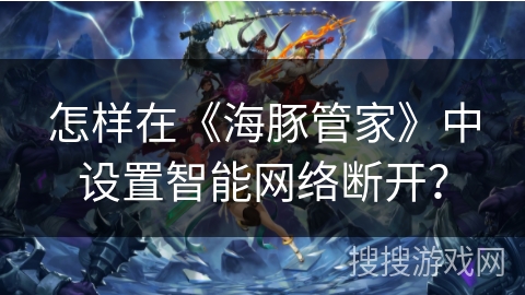 怎样在《海豚管家》中设置智能网络断开？