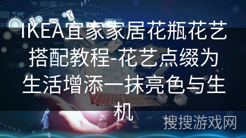 IKEA宜家家居花瓶花艺搭配教程-花艺点缀为生活增添一抹亮色与生机