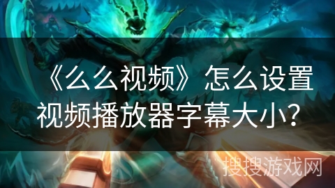 《么么视频》怎么设置视频播放器字幕大小？
