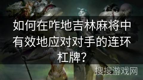 如何在咋地吉林麻将中有效地应对对手的连环杠牌？