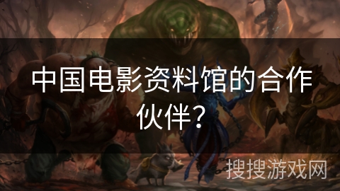 中国电影资料馆的合作伙伴？