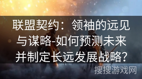 联盟契约：领袖的远见与谋略-如何预测未来并制定长远发展战略？