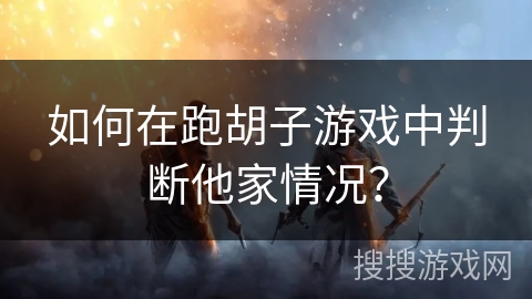 如何在跑胡子游戏中判断他家情况？