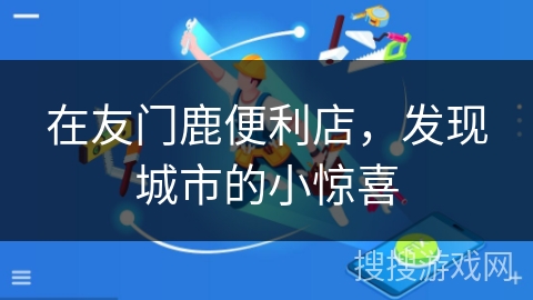 在友门鹿便利店，发现城市的小惊喜