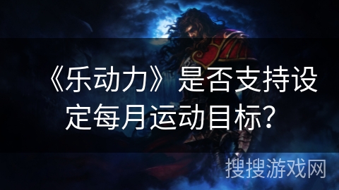 《乐动力》是否支持设定每月运动目标？
