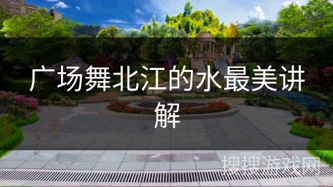 广场舞北江的水最美讲解