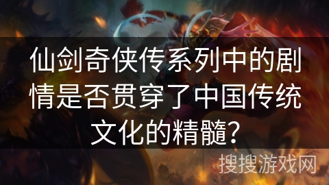 仙剑奇侠传系列中的剧情是否贯穿了中国传统文化的精髓？