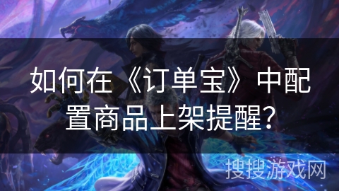 如何在《订单宝》中配置商品上架提醒？