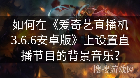 如何在《爱奇艺直播机3.6.6安卓版》上设置直播节目的背景音乐？