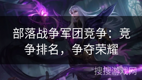 部落战争军团竞争：竞争排名，争夺荣耀