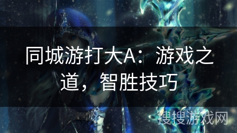 同城游打大A：游戏之道，智胜技巧