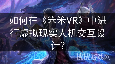 如何在《笨笨VR》中进行虚拟现实人机交互设计？