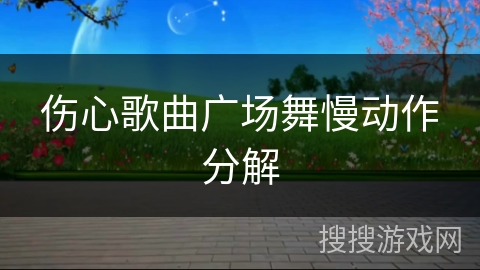 伤心歌曲广场舞慢动作分解