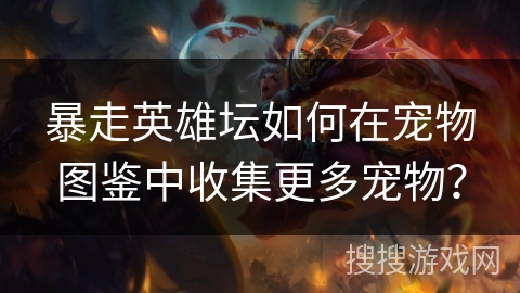 暴走英雄坛如何在宠物图鉴中收集更多宠物? 暴走英雄坛如何在宠物图鉴中收集更多宠物?