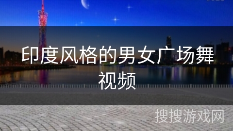 印度风格的男女广场舞视频 印度风格的男女广场舞视频