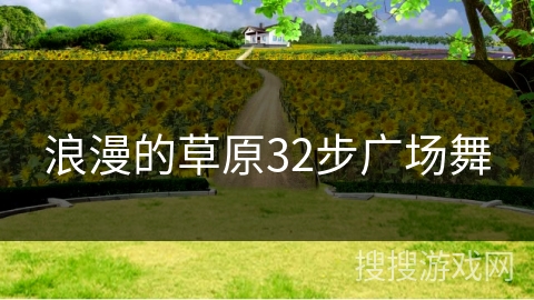 浪漫的草原32步广场舞 浪漫的草原32步广场舞
