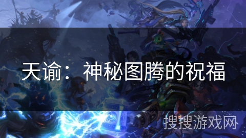 天谕:神秘图腾的祝福 天谕:神秘图腾的祝福