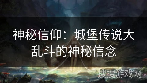 神秘信仰:城堡传说大乱斗的神秘信念 神秘信仰:城堡传说大乱斗的神秘信念