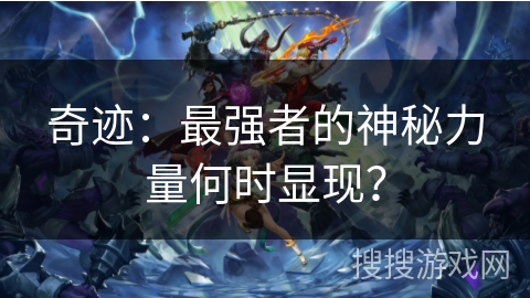 奇迹:最强者的神秘力量何时显现? 奇迹:最强者的神秘力量何时显现?