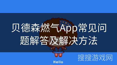 贝德森燃气App常见问题解答及解决方法 贝德森燃气App常见问题解答及解决方法
