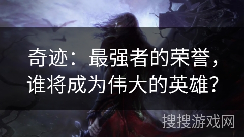 奇迹：最强者的荣誉，谁将成为伟大的英雄？