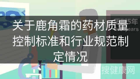 关于鹿角霜的药材质量控制标准和行业规范制定情况