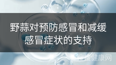 野蒜对预防感冒和减缓感冒症状的支持