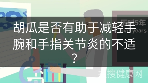 胡瓜是否有助于减轻手腕和手指关节炎的不适？