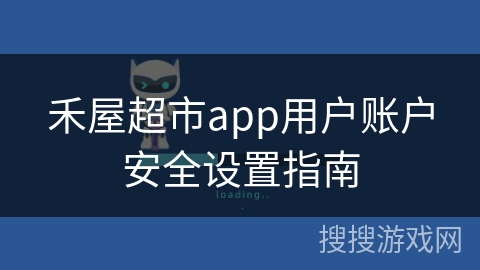 禾屋超市app用户账户安全设置指南