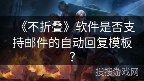 《不折叠》软件是否支持邮件的自动回复模板？