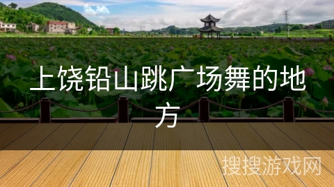 上饶铅山跳广场舞的地方