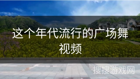 这个年代流行的广场舞视频