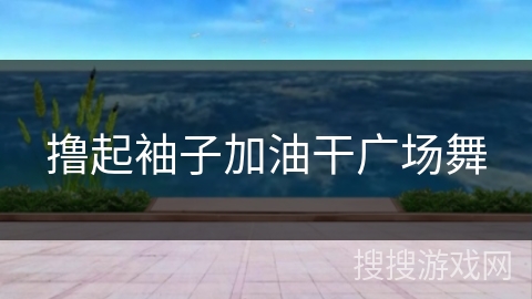 撸起袖子加油干广场舞