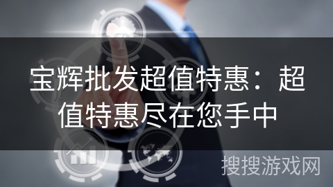 宝辉批发超值特惠：超值特惠尽在您手中