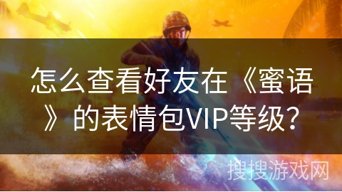 怎么查看好友在《蜜语》的表情包VIP等级？