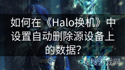 如何在《Halo换机》中设置自动删除源设备上的数据？