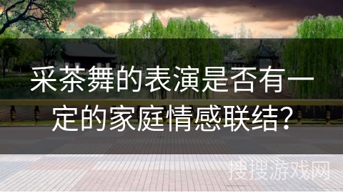 采茶舞的表演是否有一定的家庭情感联结？