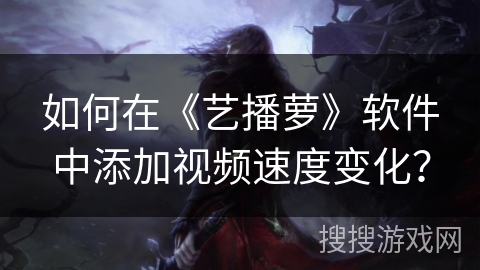 如何在《艺播萝》软件中添加视频速度变化？