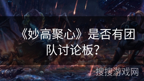 《妙高聚心》是否有团队讨论板? 《妙高聚心》是否有团队讨论板?