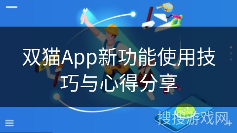 双猫App新功能使用技巧与心得分享 双猫App新功能使用技巧与心得分享